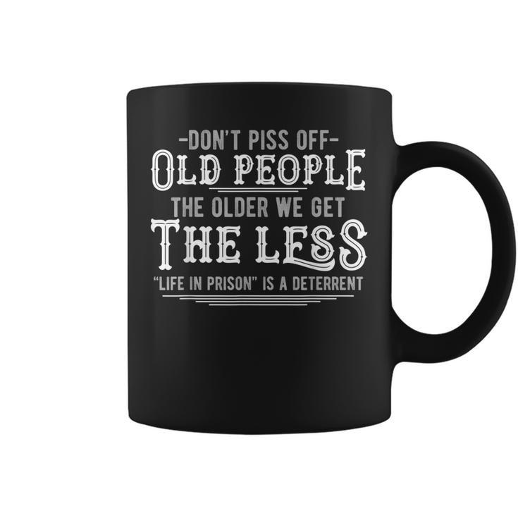 Dont Piss Off Old People The Older We Get Less Sarcastic Coffee Mug