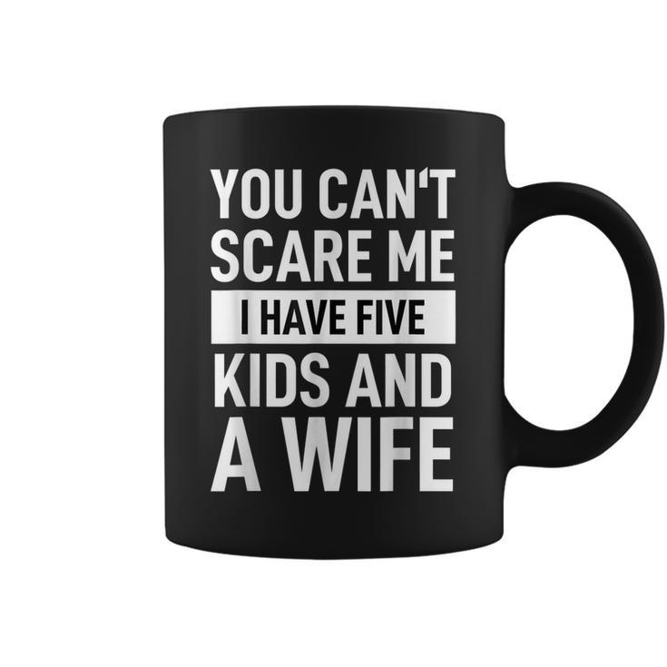 Father Dad Day You Cant Scare Me I Have Five Kids And A Wife Gift For Mens Coffee Mug