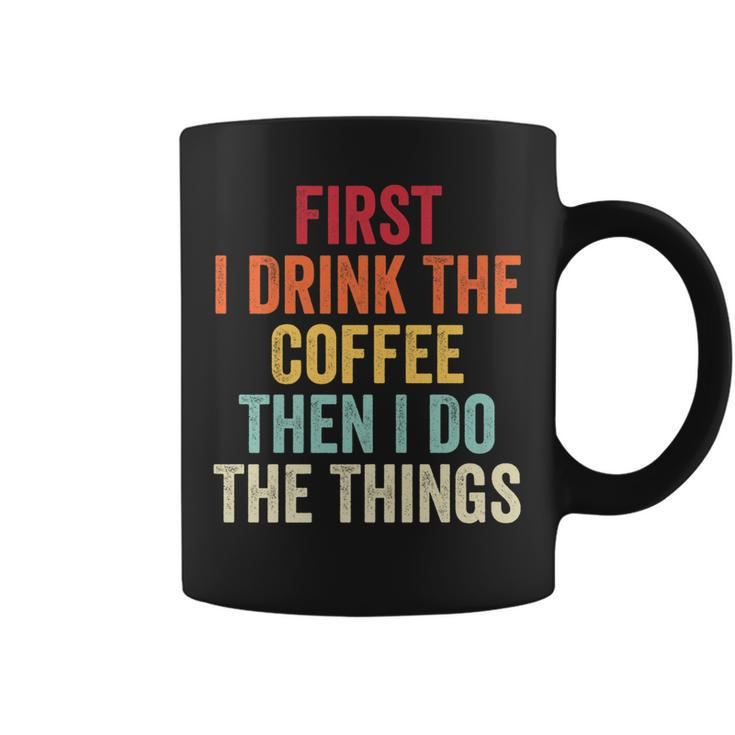 First I Drink The Coffee Then I Do The Things Funny Saying   Coffee Mug