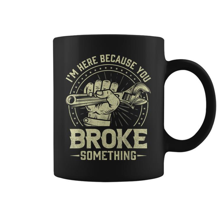 Funny Im Here Because You Broke Something Mechanic Handyman Coffee Mug