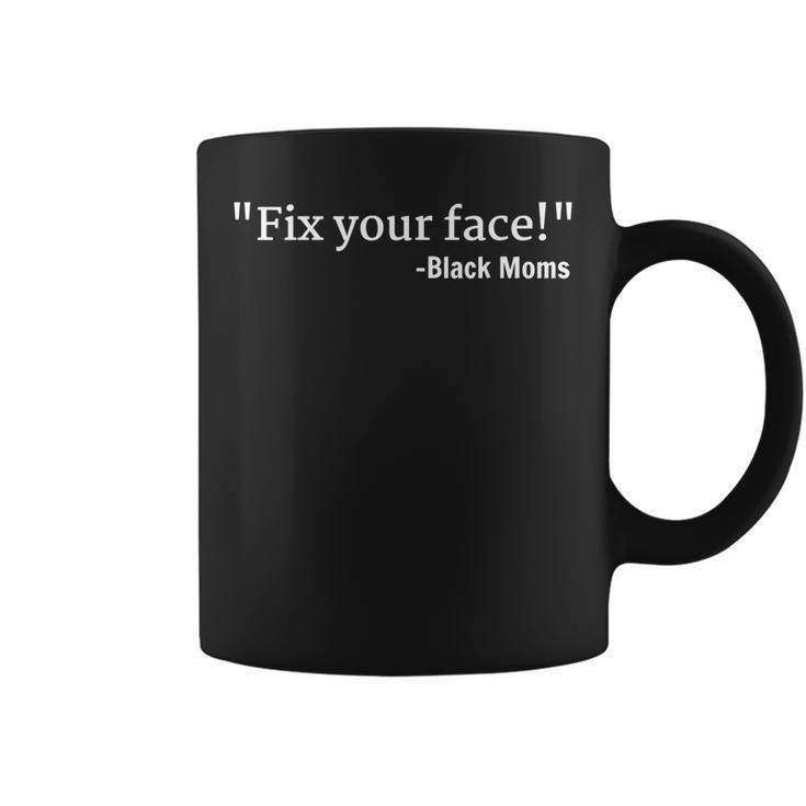 Funny Things Black Moms Say Mens Womens Fix Your Face  Coffee Mug