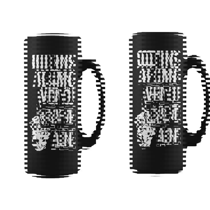 Good Things Are Coming When You Leave Me Alone Funny Coffee Mug