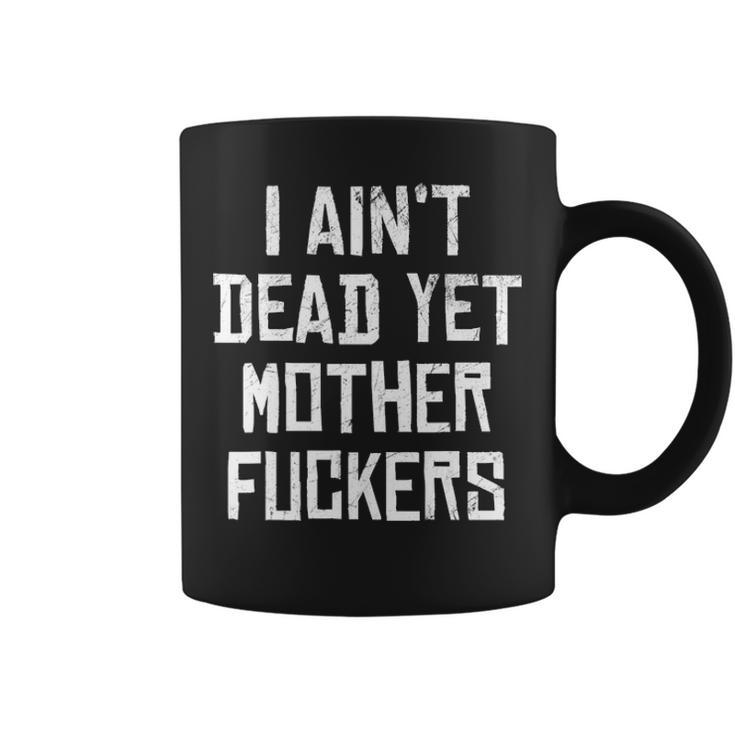 I Aint Dead Yet Mother Fuckers  Old People Gag Gifts V7 Coffee Mug