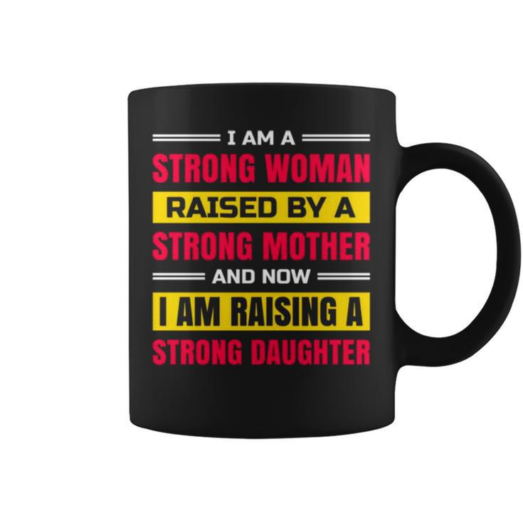 I Am A Strong Woman Raised By A Strong Mother And Now I Am Raising A Strong Daughter Coffee Mug