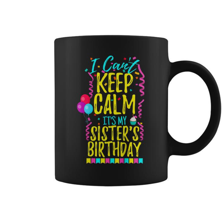 I Cant Keep Calm Its My Sisters Birthday Party Shirt Gift Coffee Mug