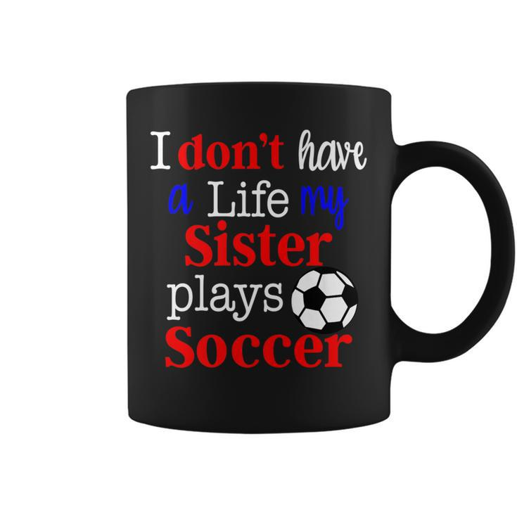 I Dont Have A Life My Sister Plays Soccer Coffee Mug