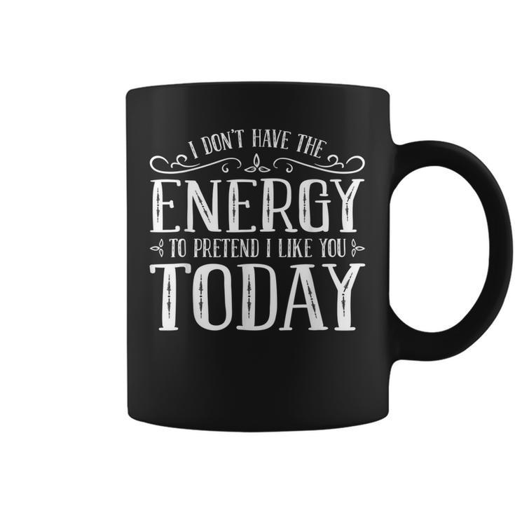 I Dont Have The Energy To Pretend I Like You Today  Coffee Mug