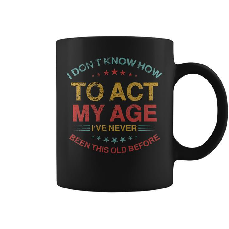 I Dont Know How To Act My Age Funny Old People Sayings   Coffee Mug