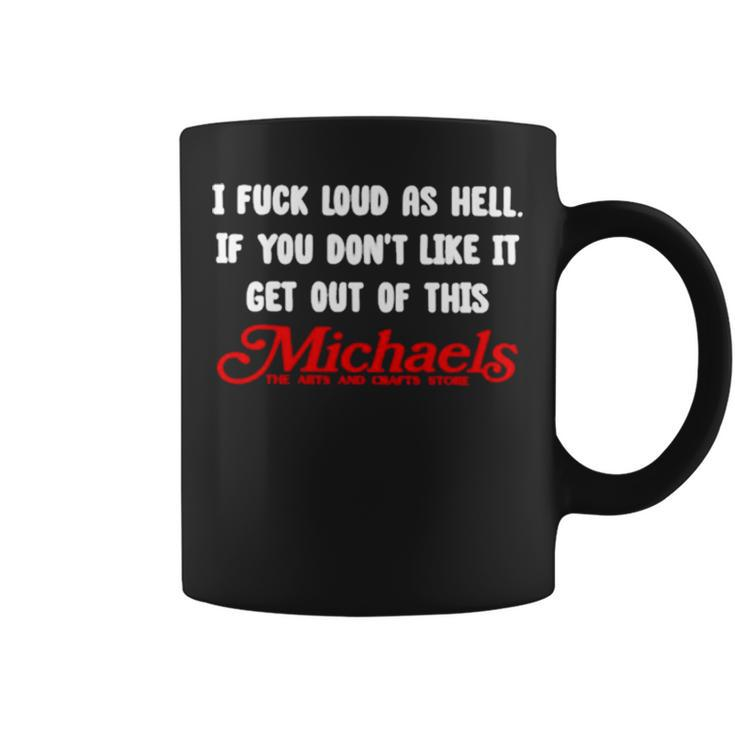 I Fuck Load As Hell You Don’T Like It Get Out Of This Michaels T Coffee Mug