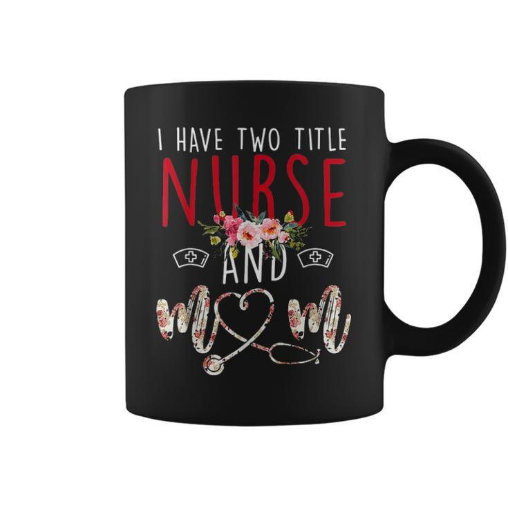 I Have Two Title Nurse And Mom Gift Mens Womens Kids Coffee Mug