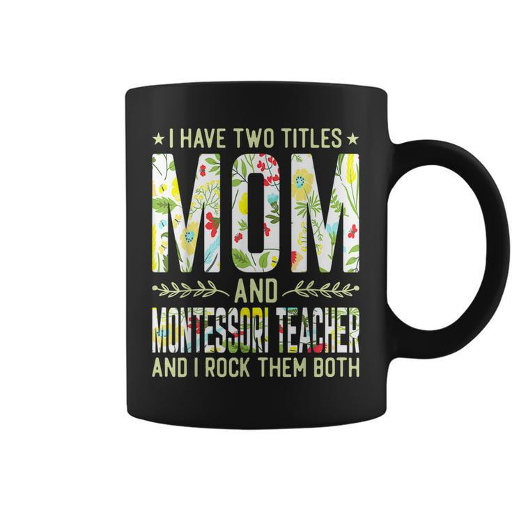 I Have Two Titles Mom & Montessori Teacher Mothers  Coffee Mug