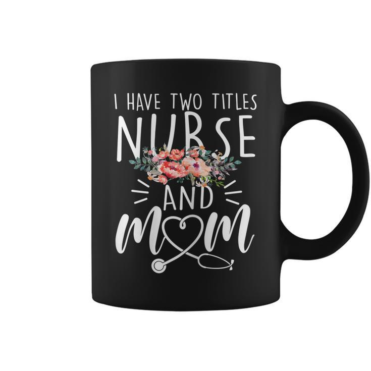 I Have Two Titles Nurse And Mom I Rock Them Both Floral  Gift For Womens Coffee Mug