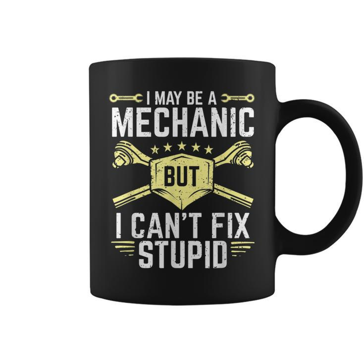 I May Be A Mechanic But I Cant Fix Stupid Coffee Mug