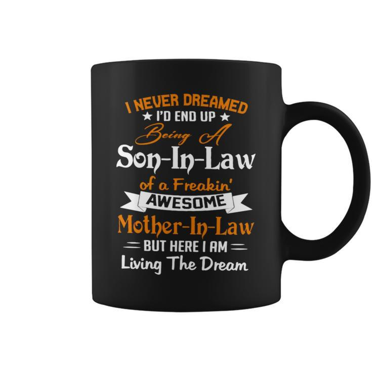 I Never Dreamed I’D End Up Being A Son In Law Of A Freakin Awesome Mother In Law But Here I Am Living The Dream Coffee Mug