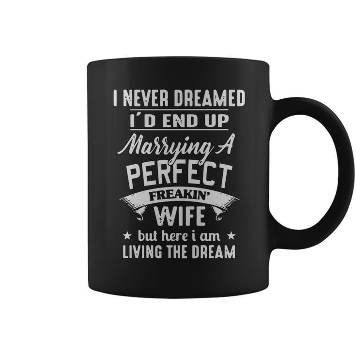 I Never Dreamed Id End Up Marrying A Perfect Freakin Wife But Here I Am Living The Dream Shirt Coffee Mug