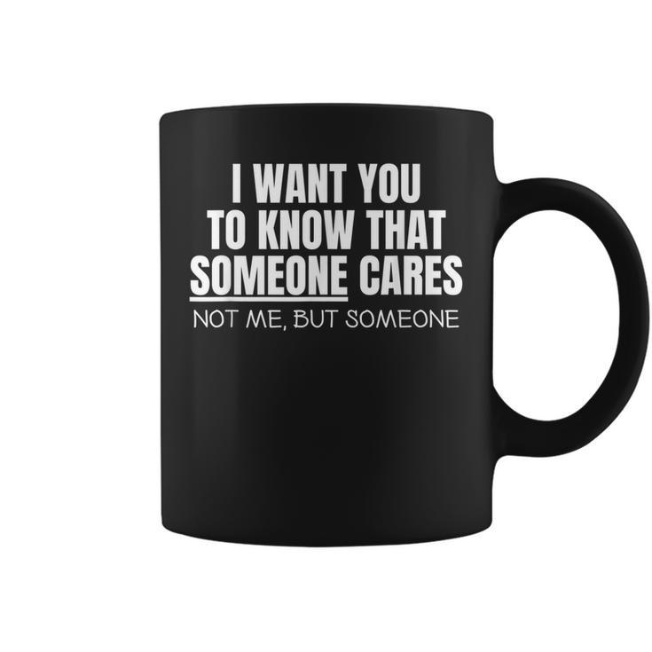 I Want You To Know That Someone Cares Sarcastic  Coffee Mug