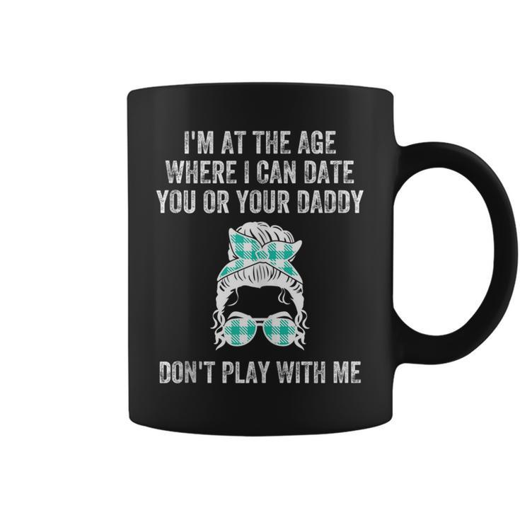 Im At The Age Where I Can Date You Or Your Daddy Messy Bun Coffee Mug