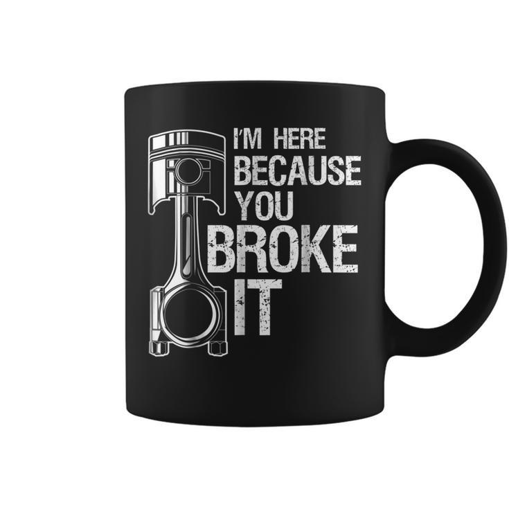 Im Here Because You Broke It Funny Mechanic Men  Gift Coffee Mug