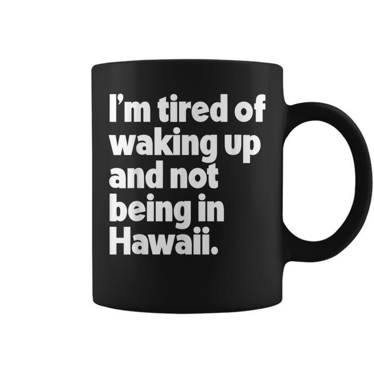 Im Tired Of Waking Up And Not Being In Hawaii Funny  Coffee Mug