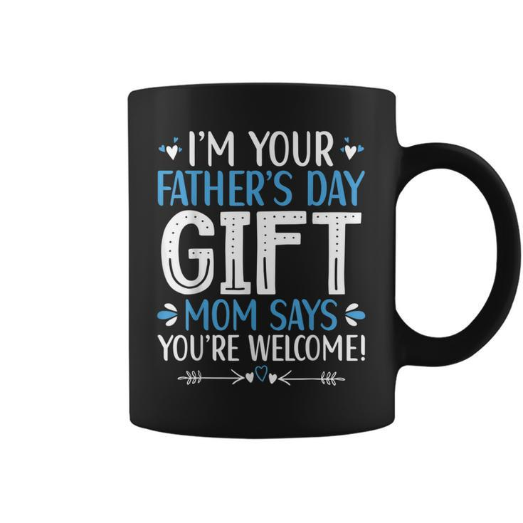 Im Your Fathers Day Gift Mom Says Youre Welcome Dad Coffee Mug