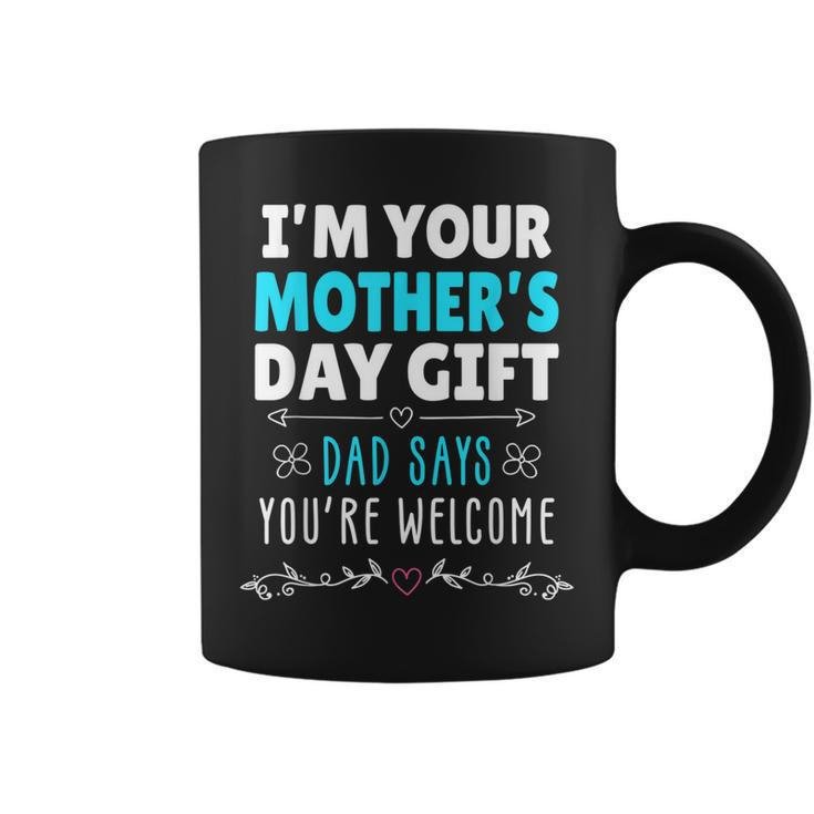 Im Your Mothers Day Gift Dad Says Youre Welcome Coffee Mug