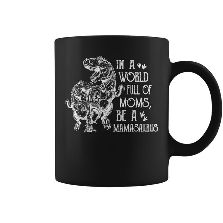 In A World Full Of Moms Be A Mamasaurus Mothers Day Gift  Coffee Mug
