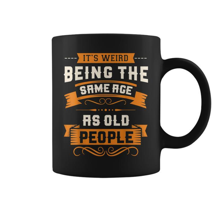 Its Weird Being The Same Age As Old People Sarcastic Funny  Coffee Mug