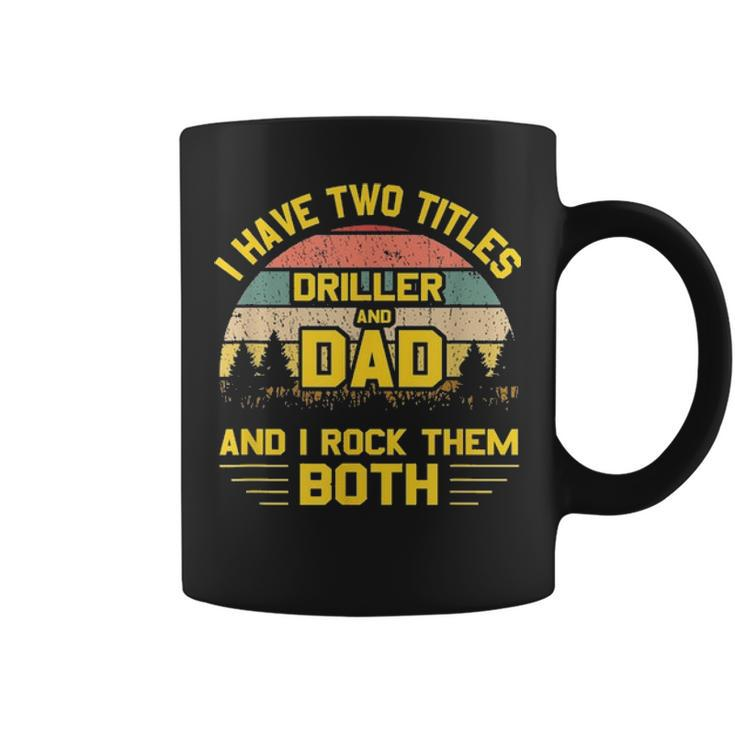 Mens I Have Two Titles Driller Dad T Fathers Day Gift 2021 Coffee Mug
