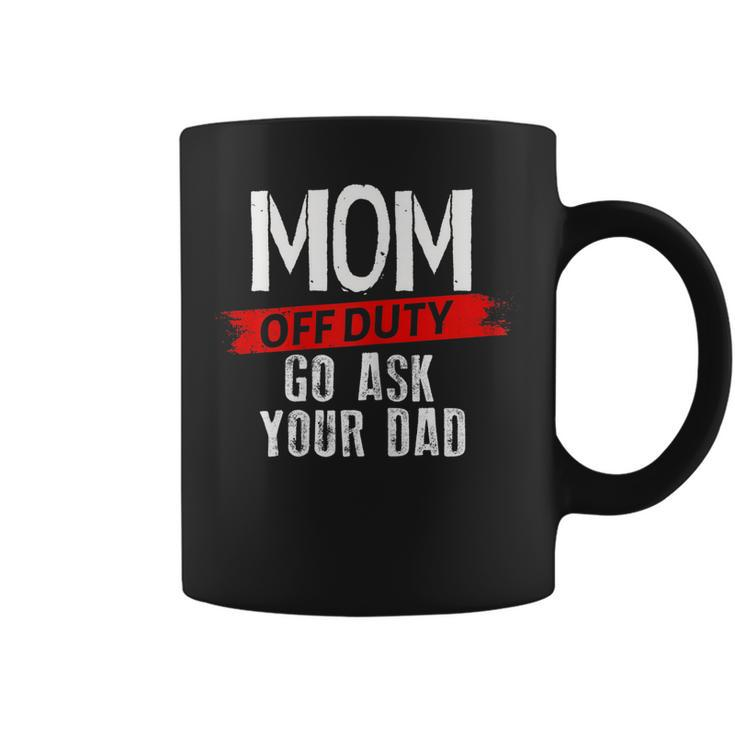 Mom Go Ask Your Dad  Mom Off Duty Mothers Funny Gift For Womens Coffee Mug