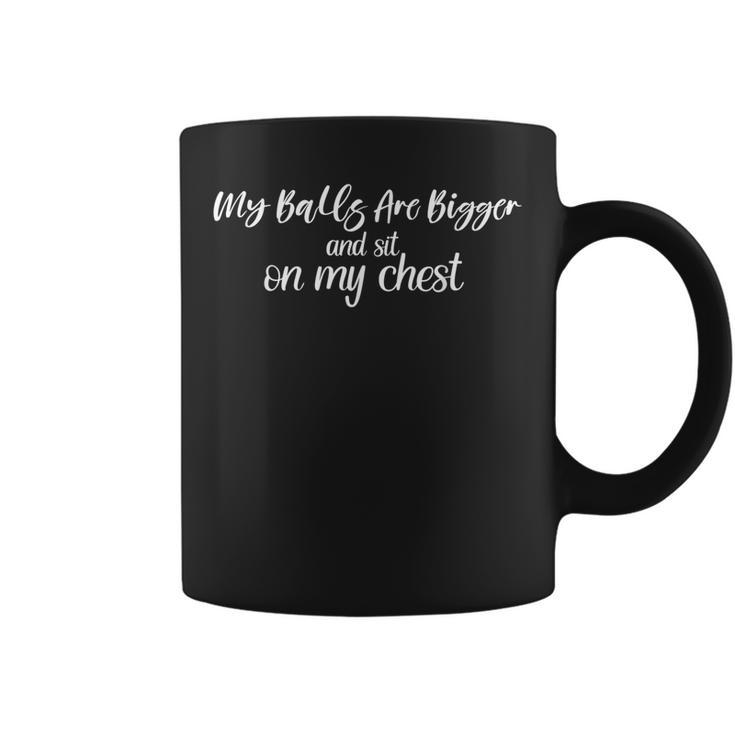 My Balls Are Bigger And Sit On My Chest Coffee Mug