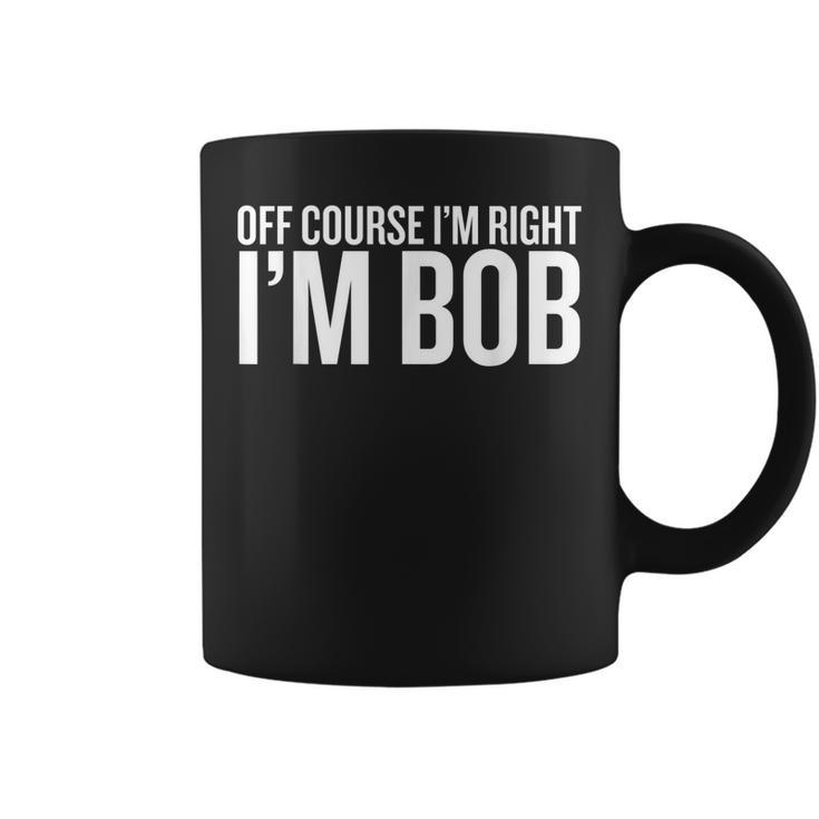 Of Course I Am Right Im Bob  Funny Saying Sarcastic  Coffee Mug