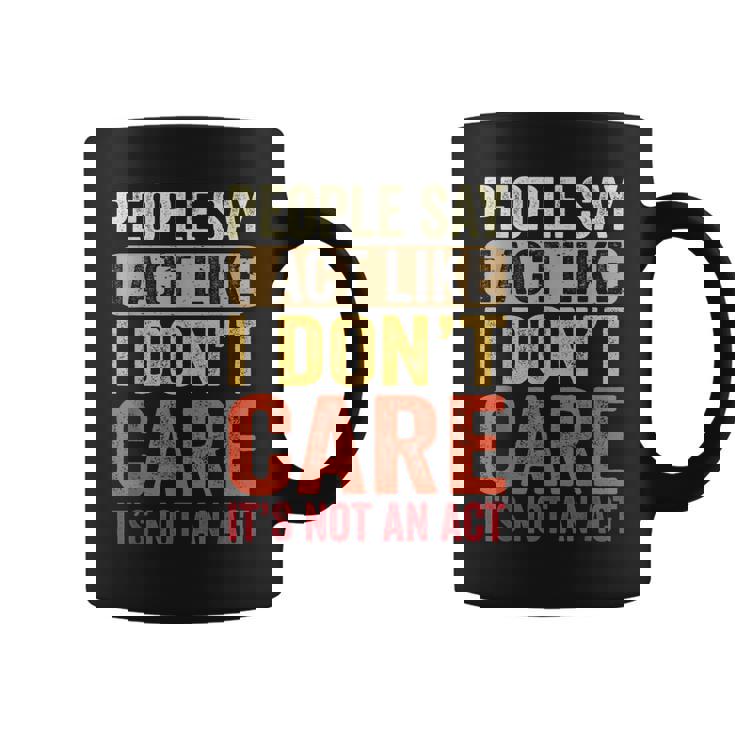 People Say I Act Like I Dont Care Its Not An Act - Funny  Coffee Mug