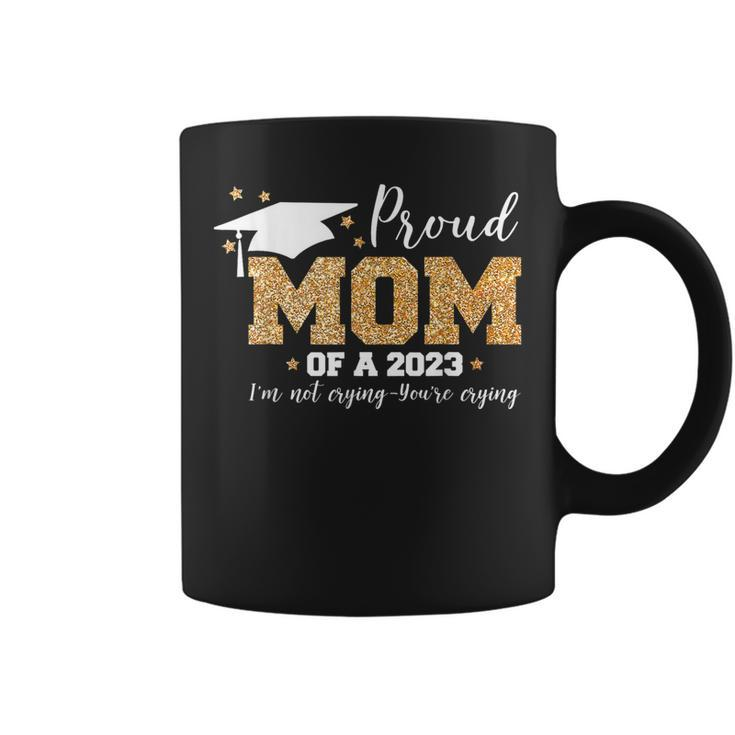 Proud Mom Of A 2023 Graduate Im Not Crying Youre Crying  Coffee Mug