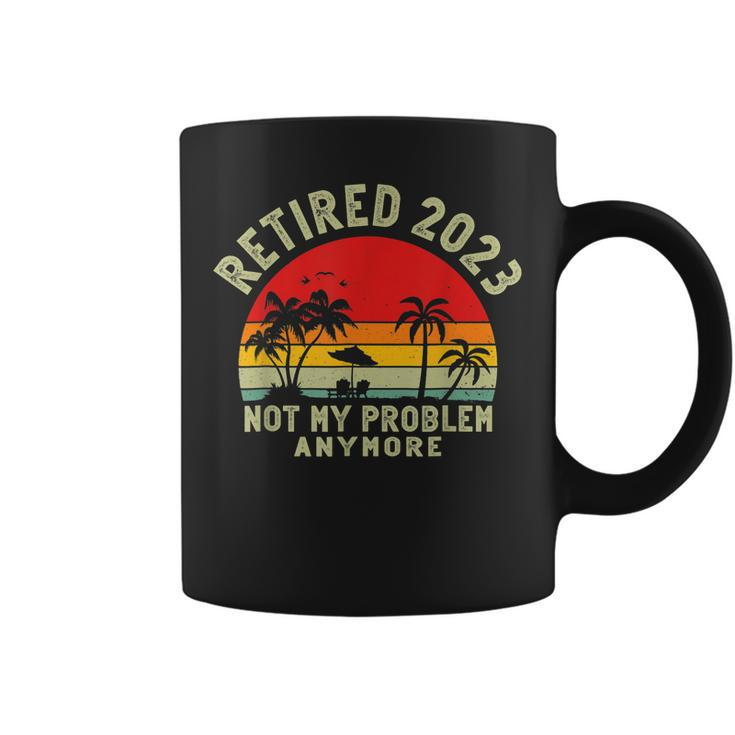 Retired 2023 Not My Problem Anymore Funny 2023 Retirement  Coffee Mug