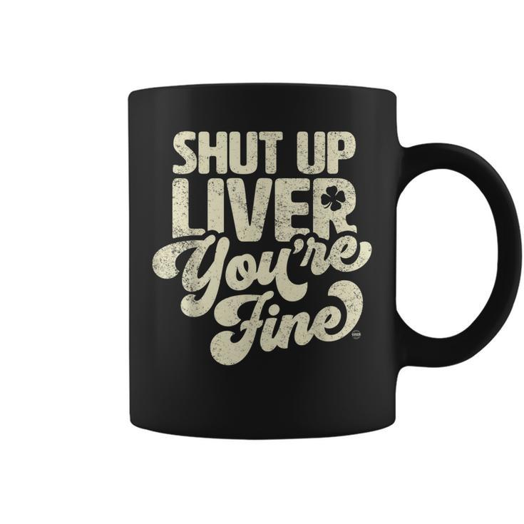 Shut Up Liver Youre Fine - Funny St Patricks Day Drinking  Coffee Mug