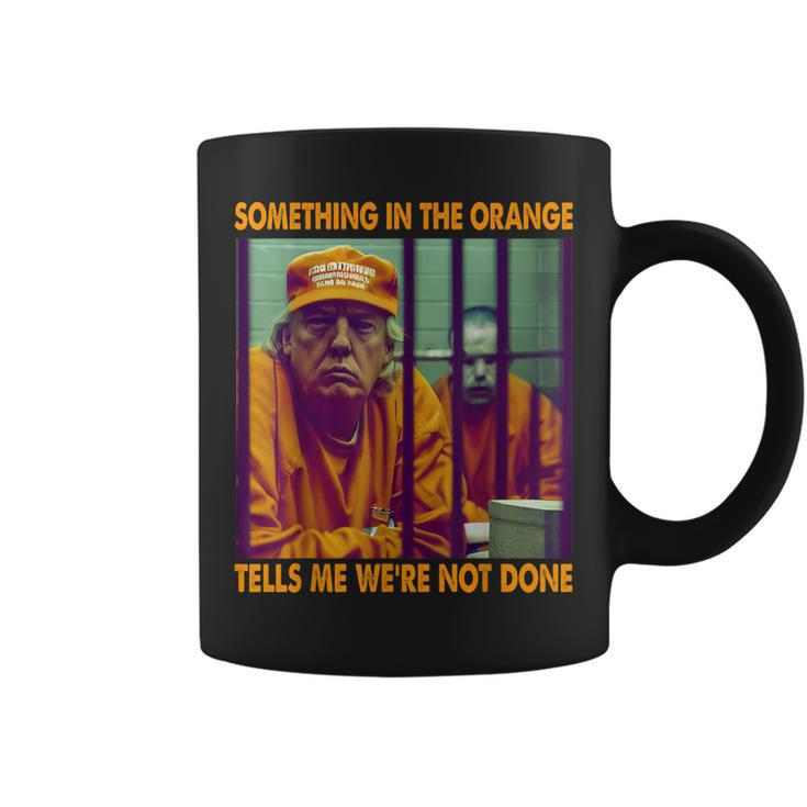 Something In The Orange Tells Me Were Not Done Donald Trump Coffee Mug