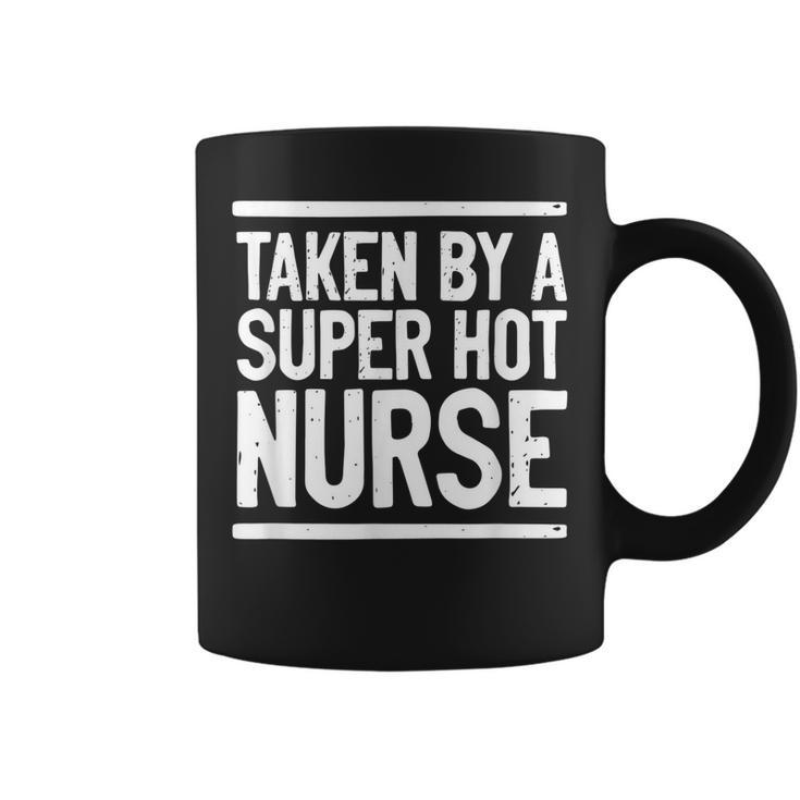 Taken By A Super Hot Nurse Funny Freaking Crazy Boyfriend  Coffee Mug