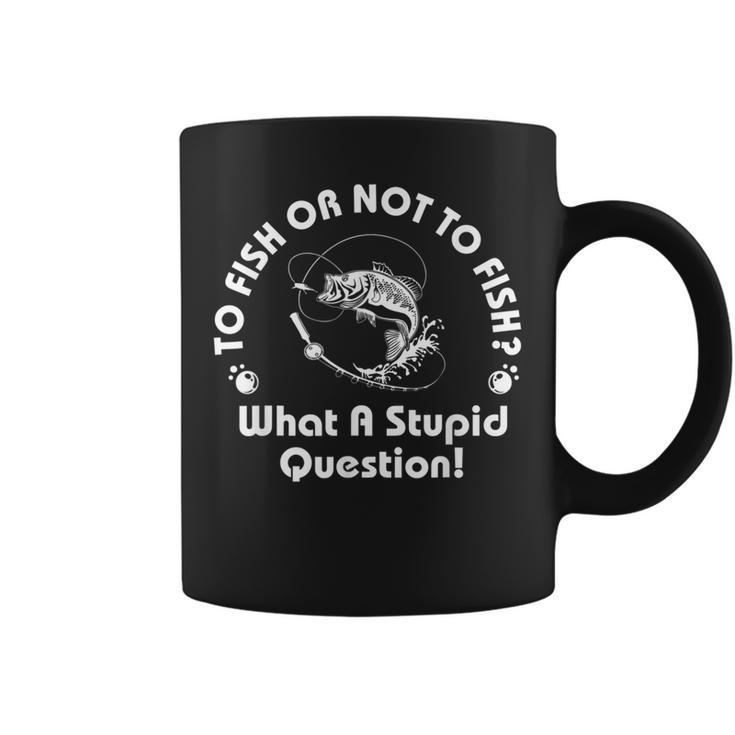 To Fish Or Not To Fish What A Stupid Question Fisherman Gift  Coffee Mug