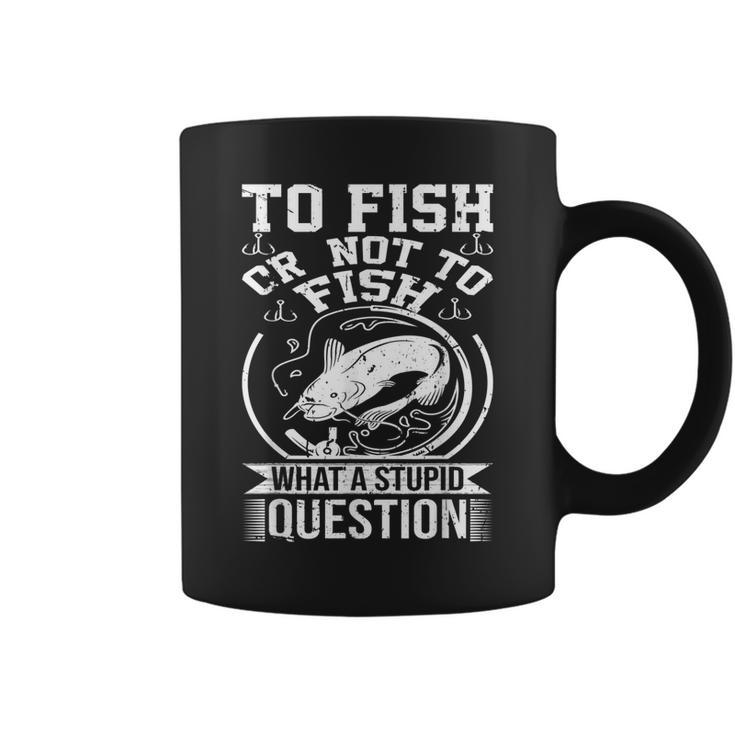 To Fish Or Not To Fish What A Stupid Question I Fishing  Coffee Mug