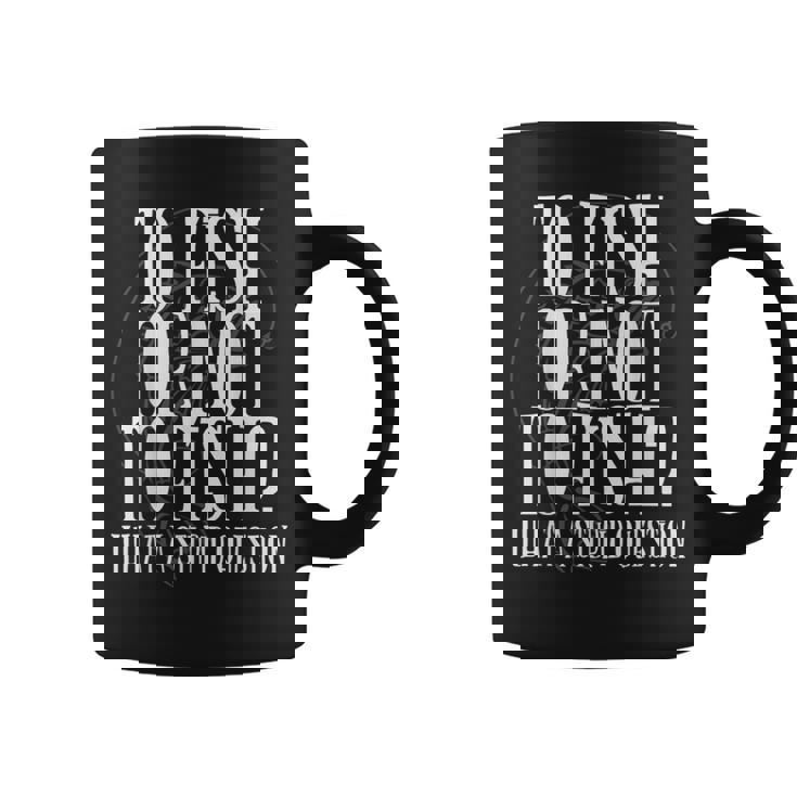 To Fish Or Not To Fish What A Stupid Question Love Fishing  Coffee Mug