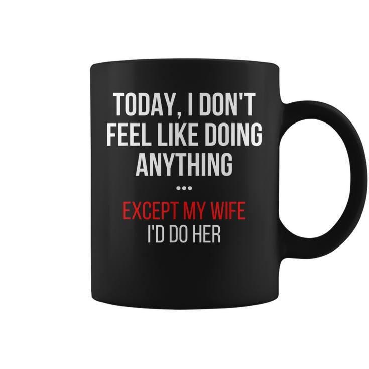 Today I Dont Feel Like Doing Anything Except My Wife Id Do Coffee Mug