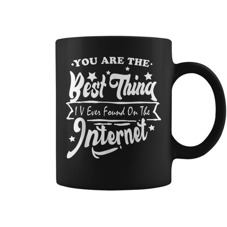 You Are The Best Thing I V Ever Found On The Internet Coffee Mug