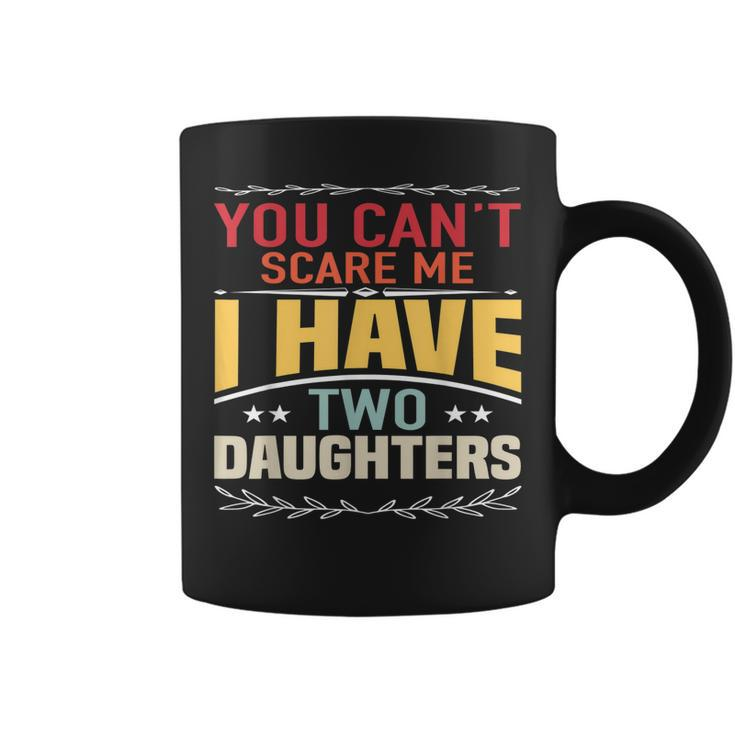 You Cant Scare Me I Have Two Daughters Cool Fathers Day  Coffee Mug