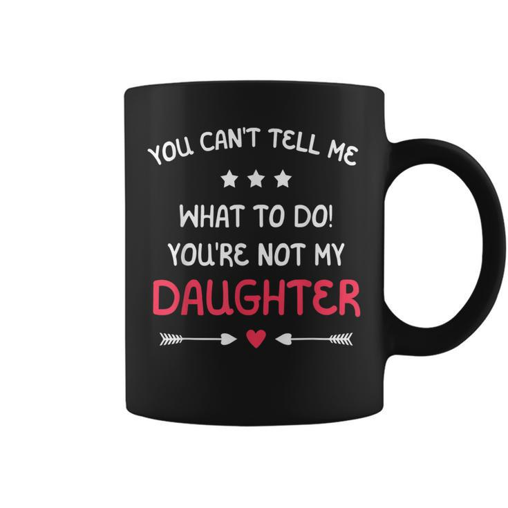 You Cant Tell Me What To Do Youre Not My Daughter Family  Coffee Mug