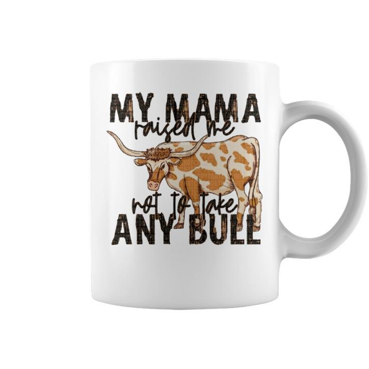Cow My Mama Raised Me Not To Take Any Bull T Coffee Mug