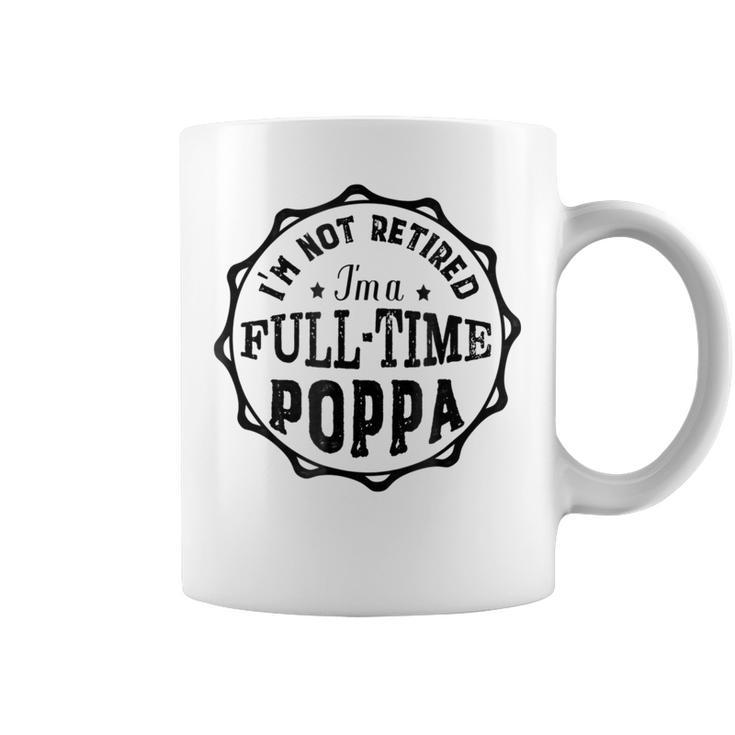 Family Not Retired Im A Full Time Poppa  Gift Men Gift For Mens Coffee Mug