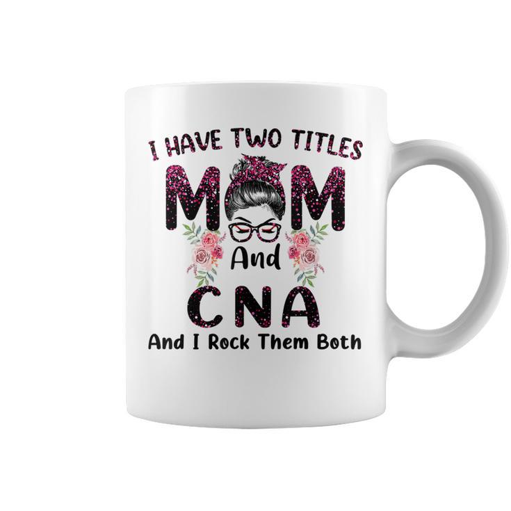 I Have Two Titles Mom & Cna And I Rock Them Both Mothers Day  Coffee Mug