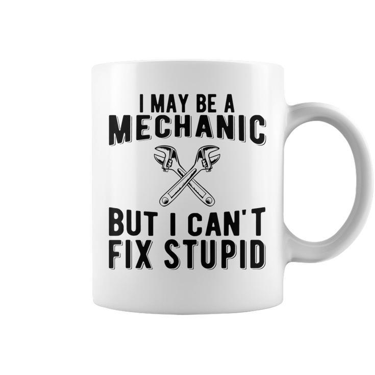 I May Be A Mechanic But I Cant Fix Stupid Funny Coffee Mug