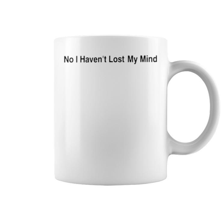 No I Haven’T Lost My Mind Coffee Mug