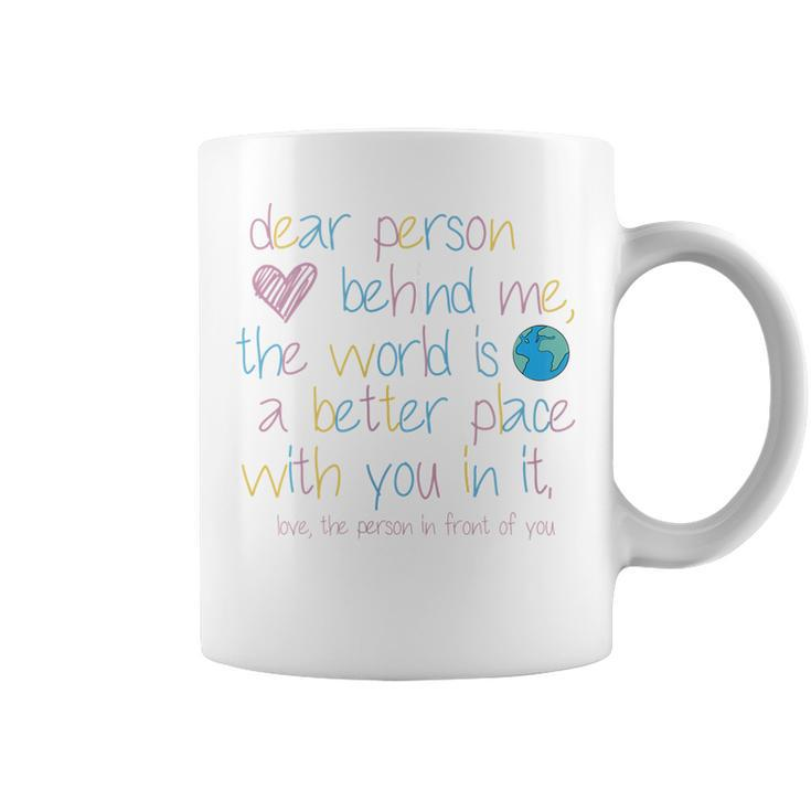 Womens Dear Person Behind Me The World Is A Better Place With You  Coffee Mug